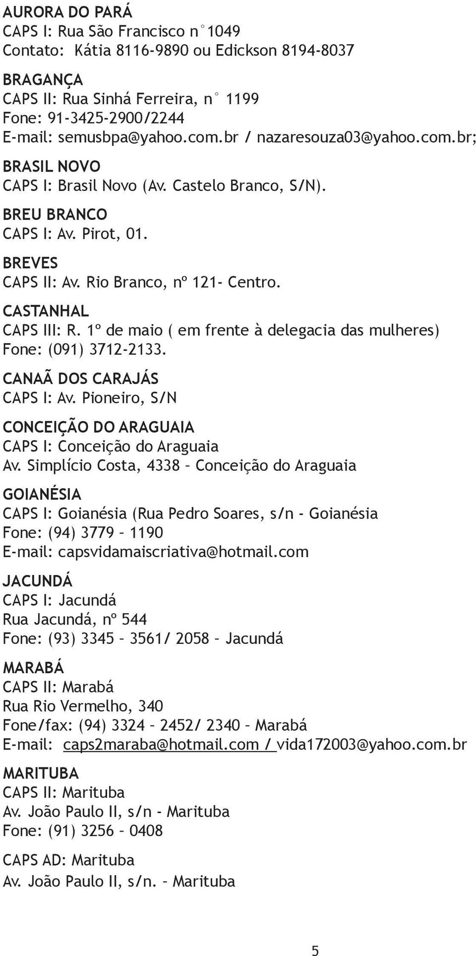 1º de maio ( em frente à delegacia das mulheres) Fone: (091) 3712-2133. CANAÃ DOS CARAJÁS CAPS I: Av. Pioneiro, S/N CONCEIÇÃO DO ARAGUAIA CAPS I: Conceição do Araguaia Av.