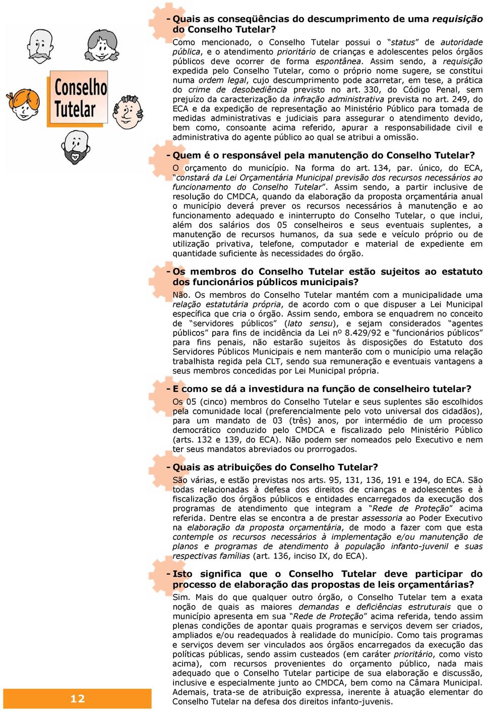 Assim sendo, a requisição expedida pelo Conselho Tutelar, como o próprio nome sugere, se constitui numa ordem legal, cujo descumprimento pode acarretar, em tese, a prática do crime de desobediência