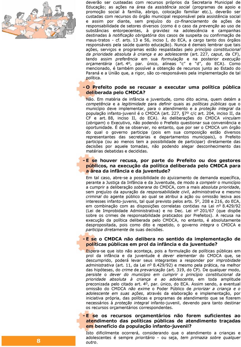 é o caso da prevenção ao uso de substâncias entorpecentes, à gravidez na adolescência e campanhas destinadas à notificação obrigatória dos casos de suspeita ou confirmação de maus-tratos - cf. arts.