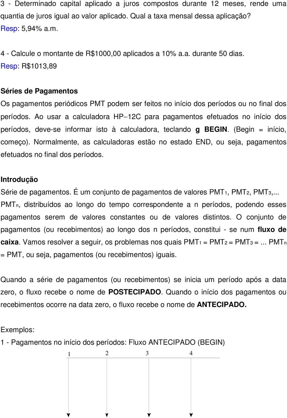 Ao usar a calculadora HP 12C para pagamentos efetuados no início dos períodos, deve-se informar isto à calculadora, teclando g BEGIN. (Begin = início, começo).