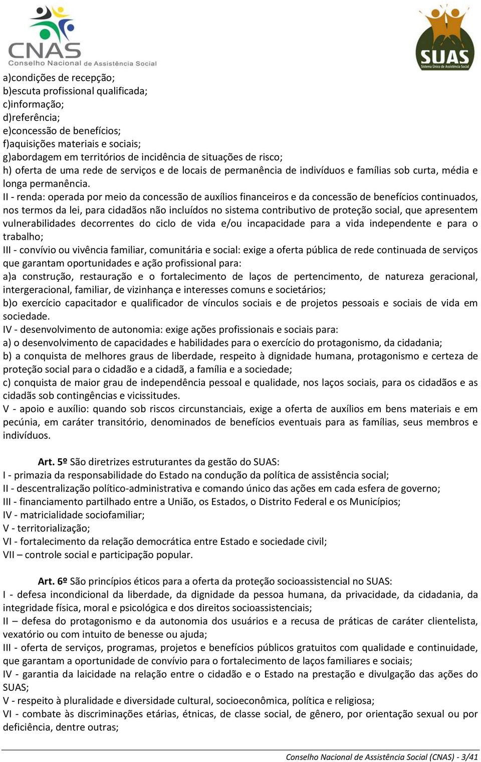 II - renda: operada por meio da concessão de auxílios financeiros e da concessão de benefícios continuados, nos termos da lei, para cidadãos não incluídos no sistema contributivo de proteção social,