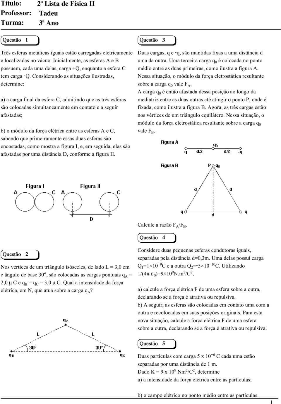 Considerando as situações ilustradas, determine: a) a carga final da esfera C, admitindo que as três esferas são colocadas simultaneamente em contato e a seguir afastadas; b) o módulo da força