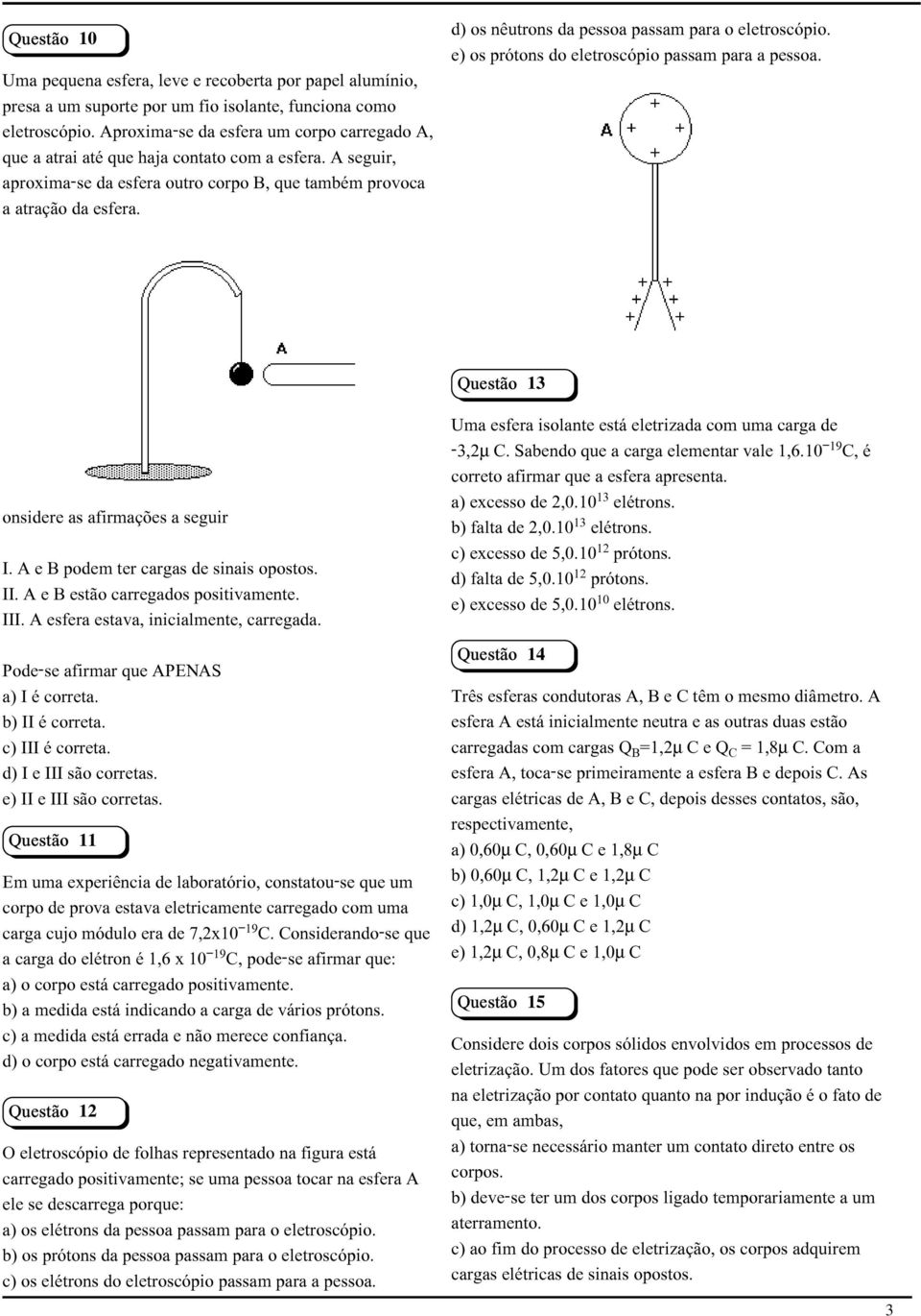 d) os nêutrons da pessoa passam para o eletroscópio. e) os prótons do eletroscópio passam para a pessoa. Questão 13 onsidere as afirmações a seguir I. A e B podem ter cargas de sinais opostos. II.