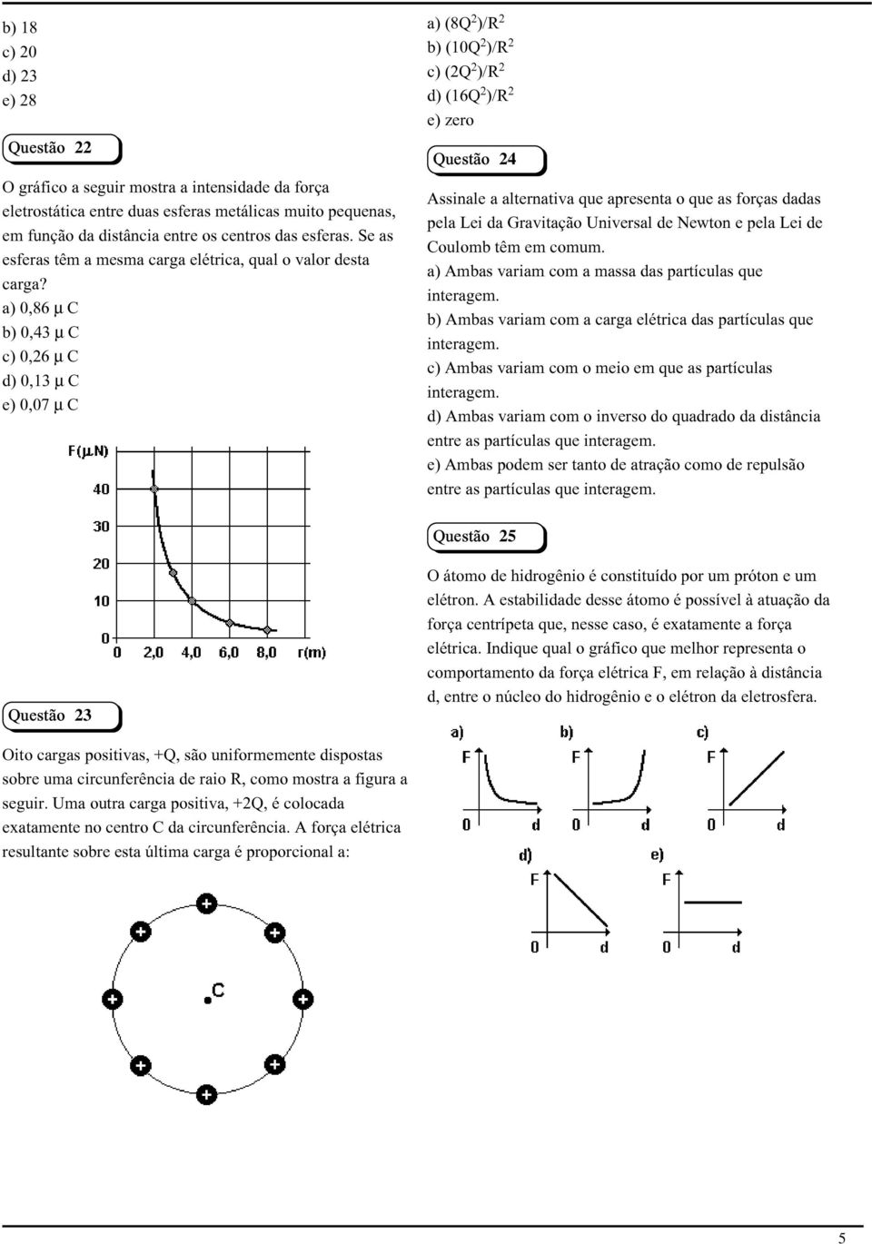 a) 0,86 C b) 0,43 C c) 0,26 C d) 0,13 C e) 0,07 C Questão 23 Oito cargas positivas, +Q, são uniformemente dispostas sobre uma circunferência de raio R, como mostra a figura a seguir.