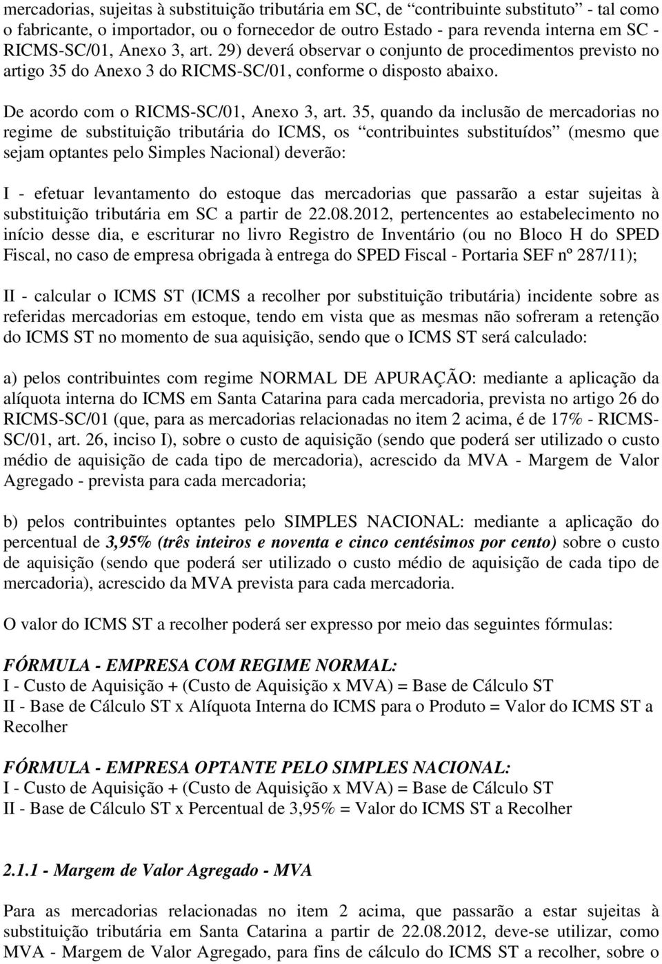 35, quando da inclusão de mercadorias no regime de substituição tributária do ICMS, os contribuintes substituídos (mesmo que sejam optantes pelo Simples Nacional) deverão: I - efetuar levantamento do