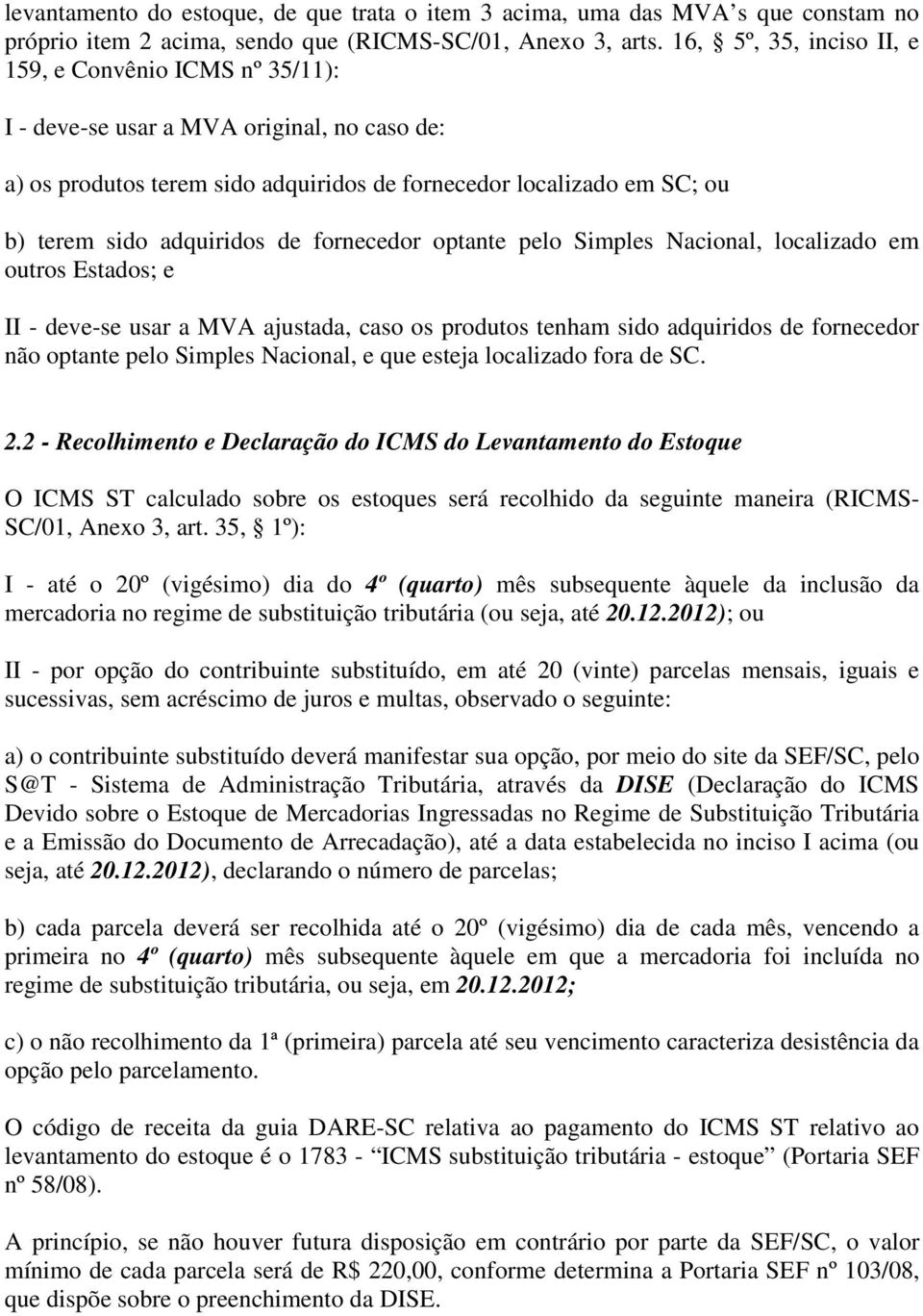 de fornecedor optante pelo Simples Nacional, localizado em outros Estados; e II - deve-se usar a MVA ajustada, caso os produtos tenham sido adquiridos de fornecedor não optante pelo Simples Nacional,