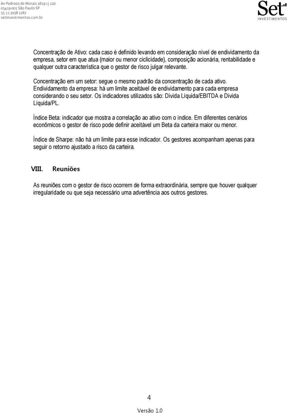 Endividamento da empresa: há um limite aceitável de endividamento para cada empresa considerando o seu setor. Os indicadores utilizados são: Dívida Líquida/EBITDA e Dívida Líquida/PL.