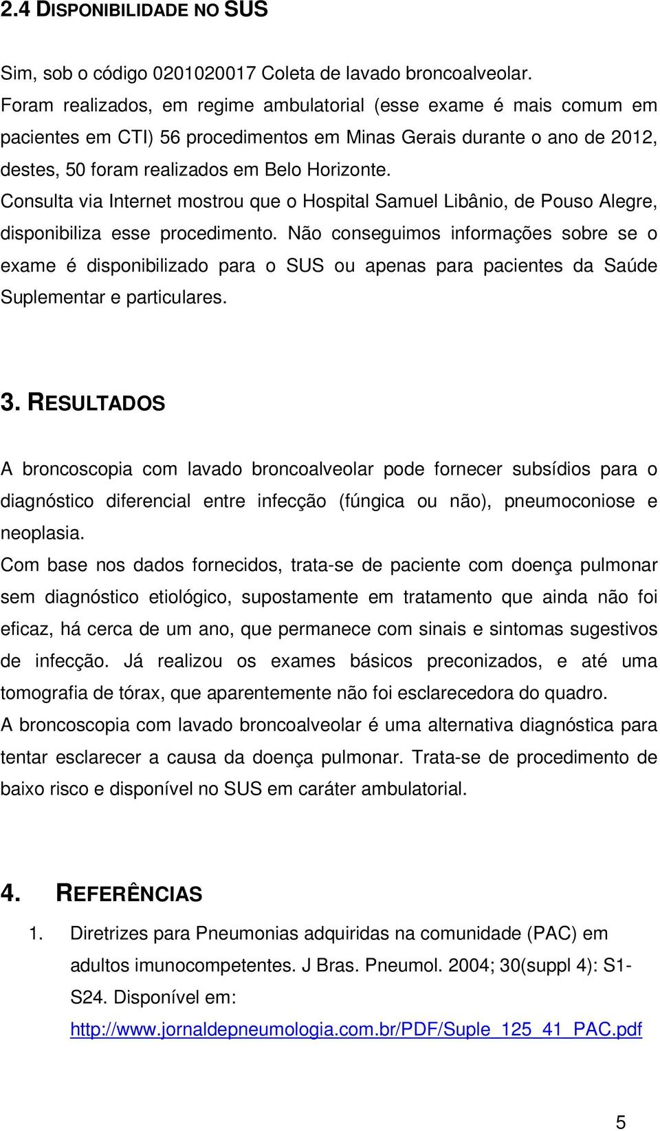 Consulta via Internet mostrou que o Hospital Samuel Libânio, de Pouso Alegre, disponibiliza esse procedimento.