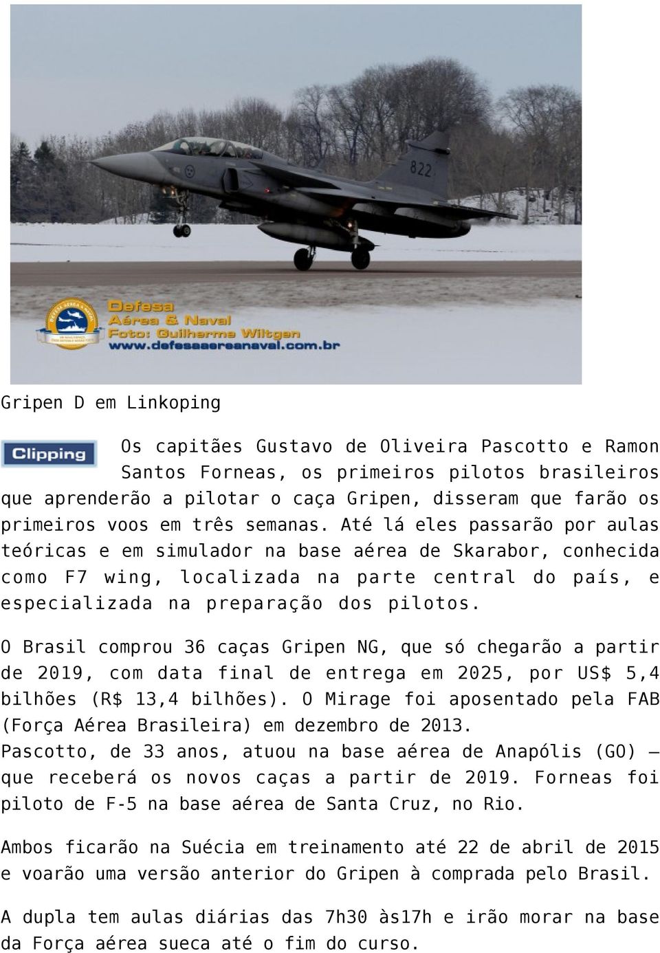O Brasil comprou 36 caças Gripen NG, que só chegarão a partir de 2019, com data final de entrega em 2025, por US$ 5,4 bilhões (R$ 13,4 bilhões).