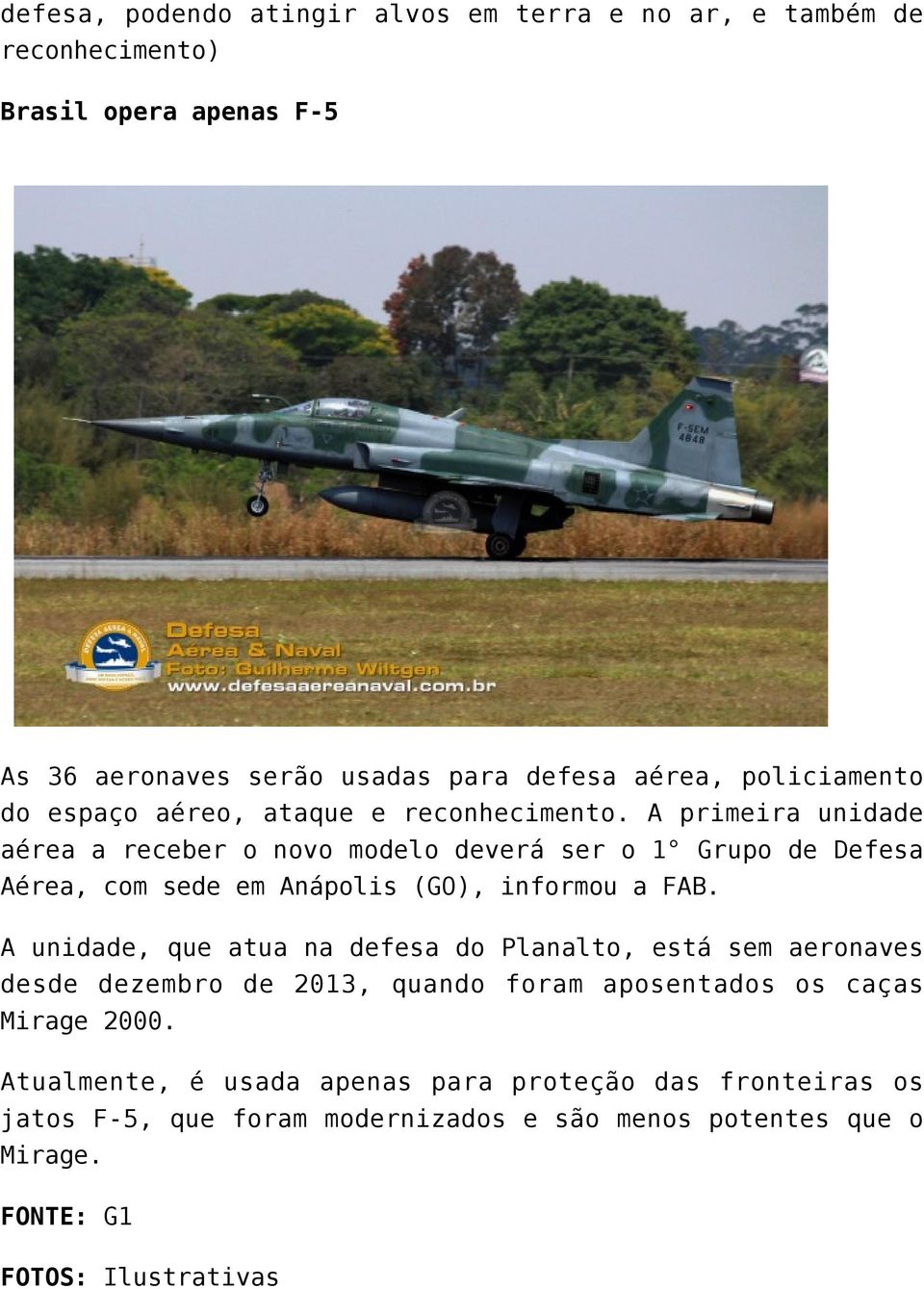 A primeira unidade aérea a receber o novo modelo deverá ser o 1 Grupo de Defesa Aérea, com sede em Anápolis (GO), informou a FAB.