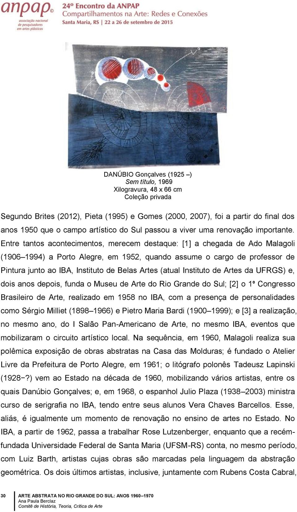 Entre tantos acontecimentos, merecem destaque: [1] a chegada de Ado Malagoli (1906 1994) a Porto Alegre, em 1952, quando assume o cargo de professor de Pintura junto ao IBA, Instituto de Belas Artes