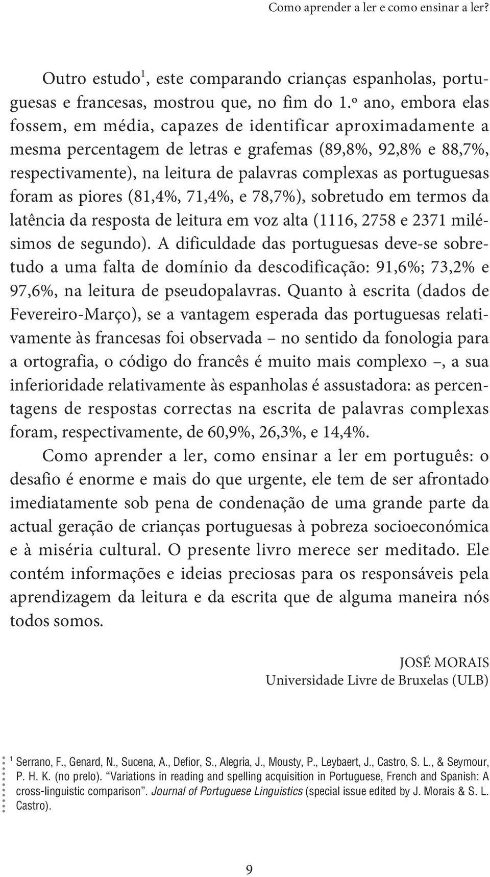 portuguesas foram as piores (81,4%, 71,4%, e 78,7%), sobretudo em termos da latência da resposta de leitura em voz alta (1116, 2758 e 2371 milésimos de segundo).
