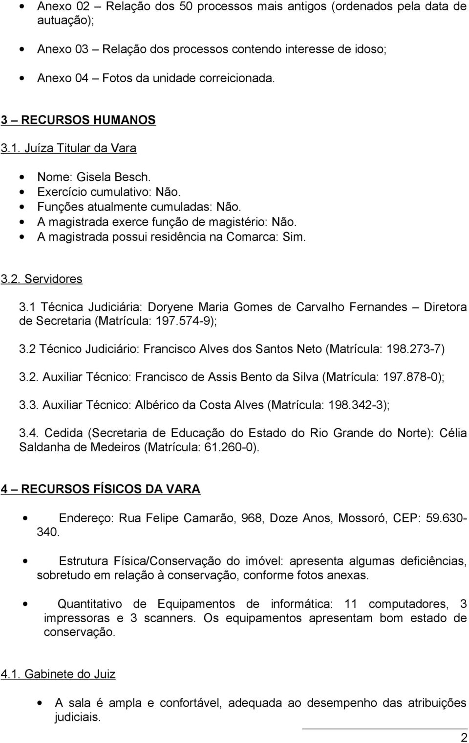 A magistrada possui residência na Comarca: Sim. 3.2. Servidores 3.1 Técnica Judiciária: Doryene Maria Gomes de Carvalho Fernandes Diretora de Secretaria (Matrícula: 197.574-9); 3.