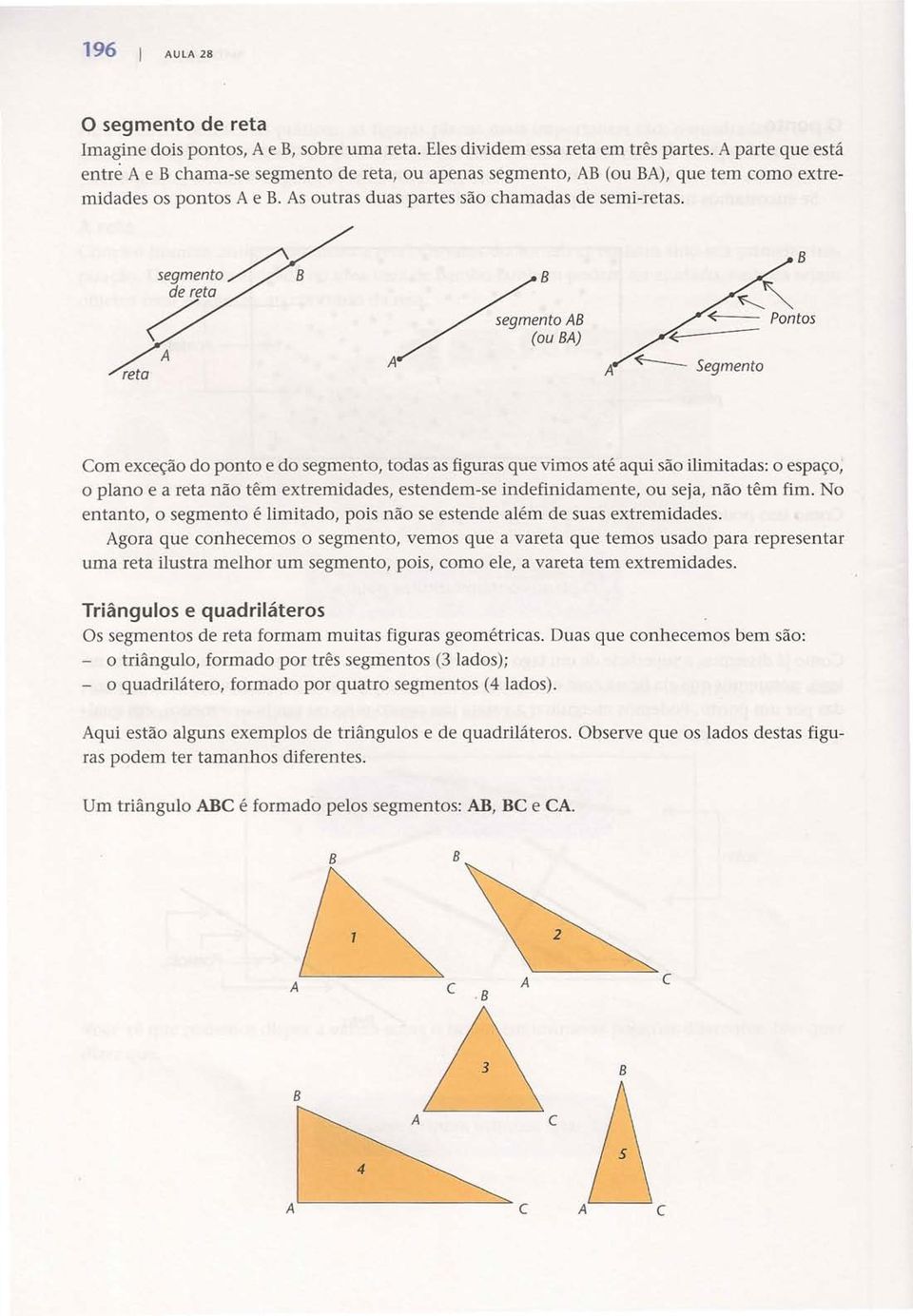 segmento~ Z" segmento reta (ou ) ~ Segmento Com exceção do ponto e do segmento, todas as figuras que vimos até aqui são ilimitadas: o espaço, o plano e a reta não têm extremidades, estendem-se