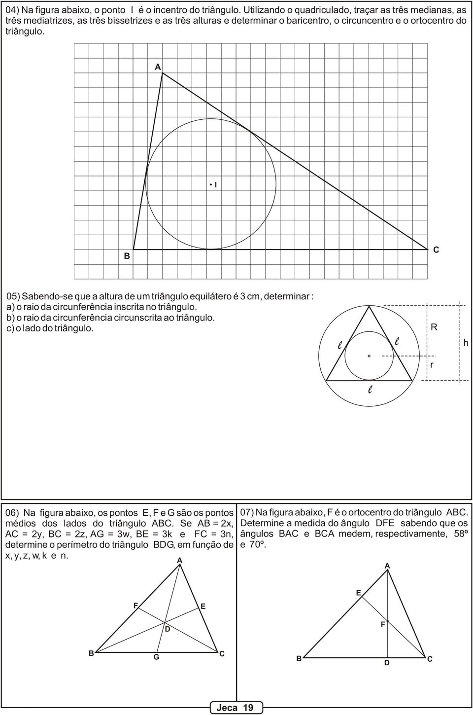 I 05) Sabendo-se que a altura de um triângulo equilátero é 3 cm, determinar : a) o raio da circunferência inscrita no triângulo. b) o raio da circunferência circunscrita ao triângulo.