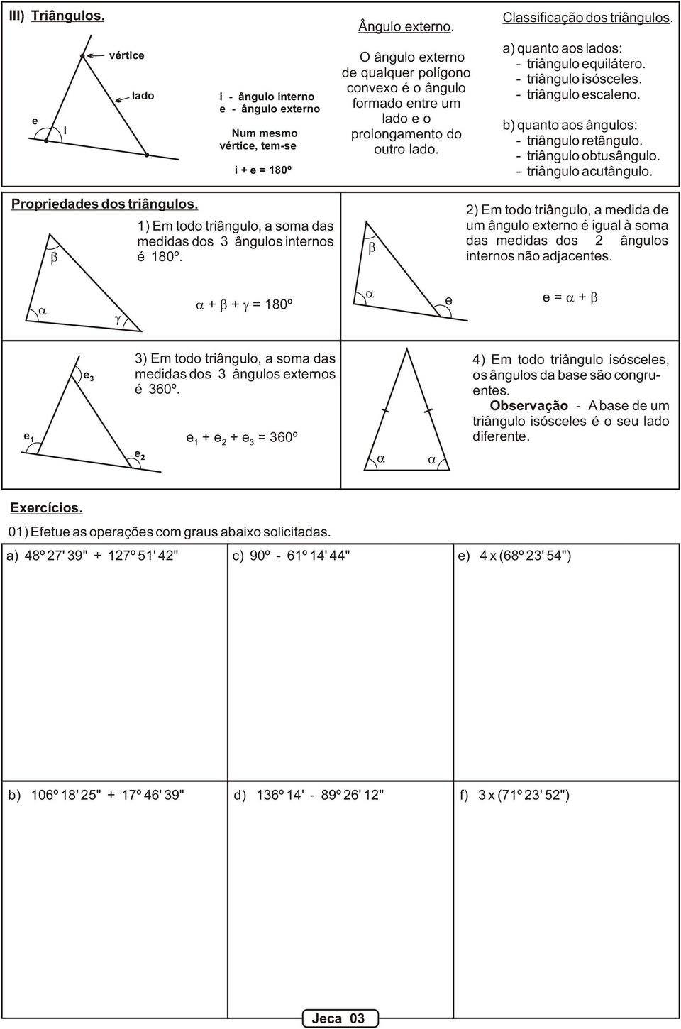 - triângulo isósceles. - triângulo escaleno. b) quanto aos ângulos: - triângulo retângulo. - triângulo obtusângulo. - triângulo acutângulo. Propriedades dos triângulos.