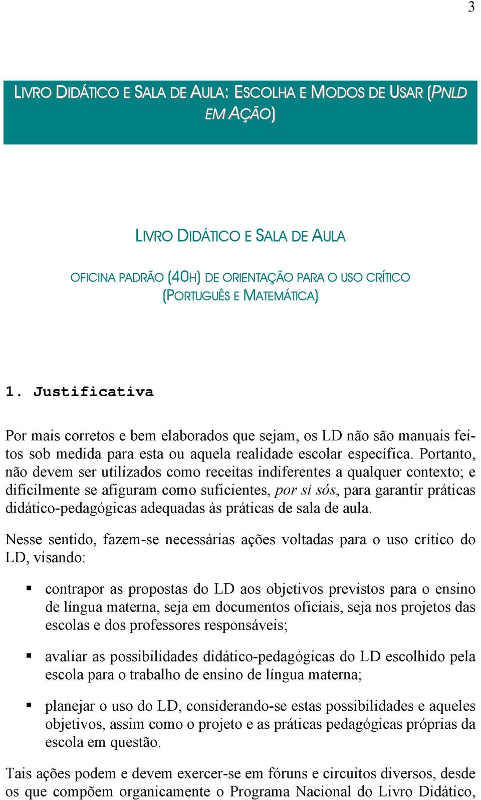 Portanto, não devem ser utilizados como receitas indiferentes a qualquer contexto; e dificilmente se afiguram como suficientes, por si sós, para garantir práticas didático-pedagógicas adequadas às