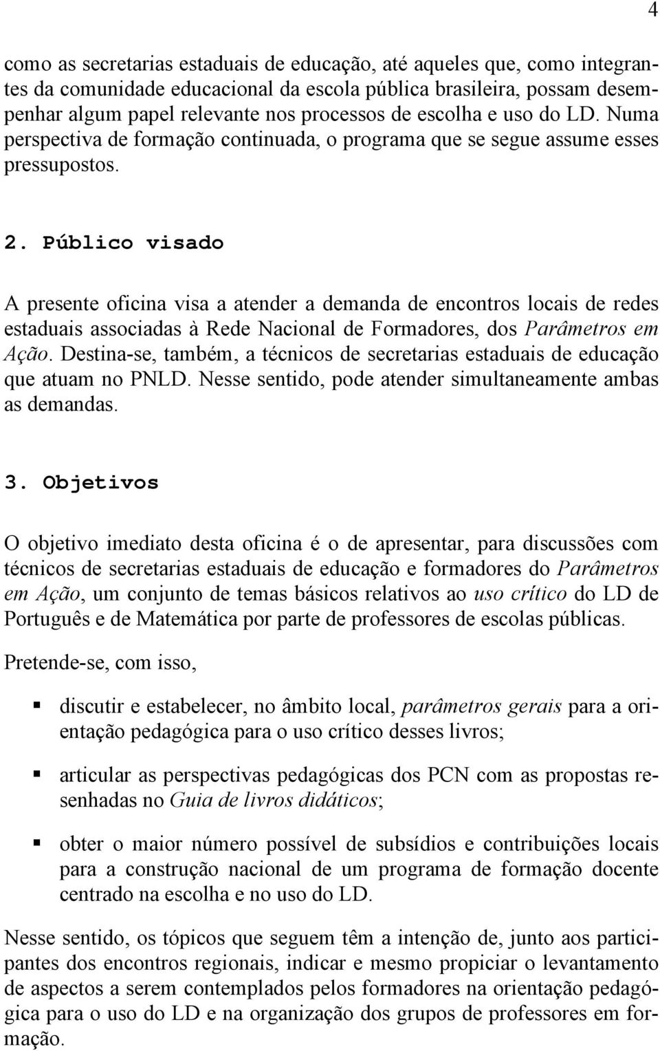 Público visado A presente oficina visa a atender a demanda de encontros locais de redes estaduais associadas à Rede Nacional de Formadores, dos Parâmetros em Ação.