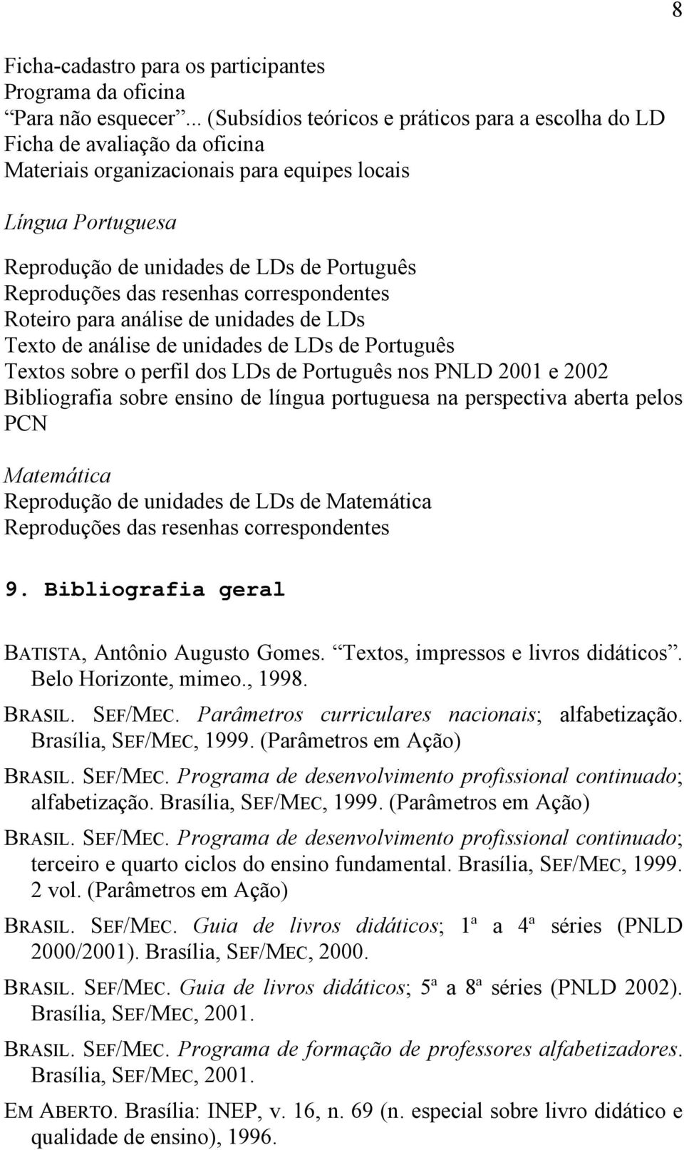 Reproduções das resenhas correspondentes Roteiro para análise de unidades de LDs Texto de análise de unidades de LDs de Português Textos sobre o perfil dos LDs de Português nos PNLD 2001 e 2002