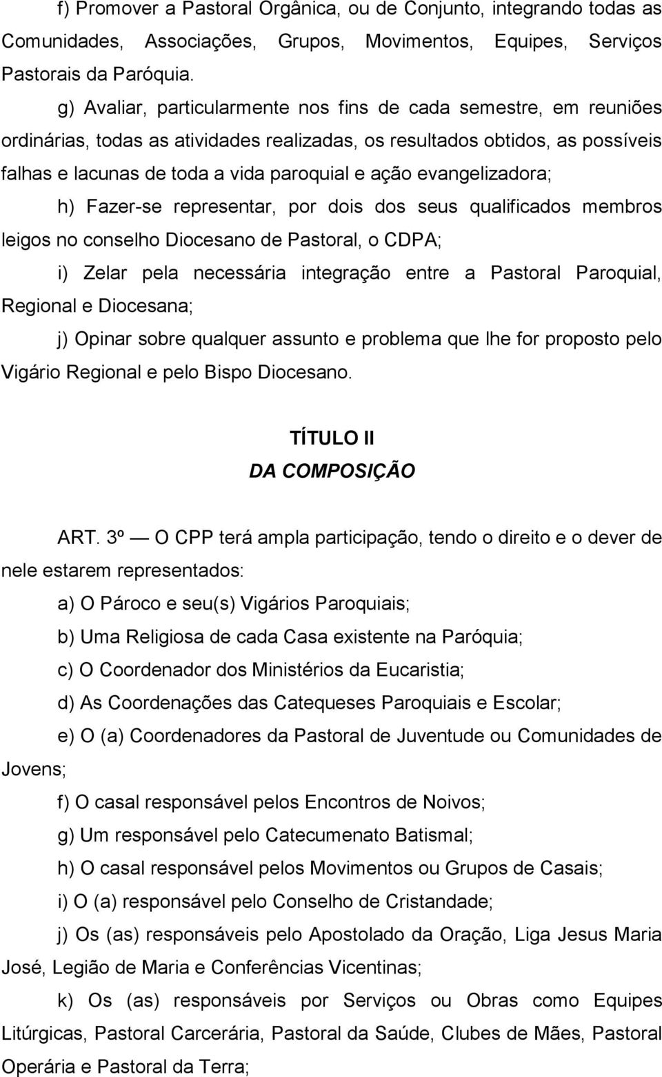 evangelizadora; h) Fazer-se representar, por dois dos seus qualificados membros leigos no conselho Diocesano de Pastoral, o CDPA; i) Zelar pela necessária integração entre a Pastoral Paroquial,