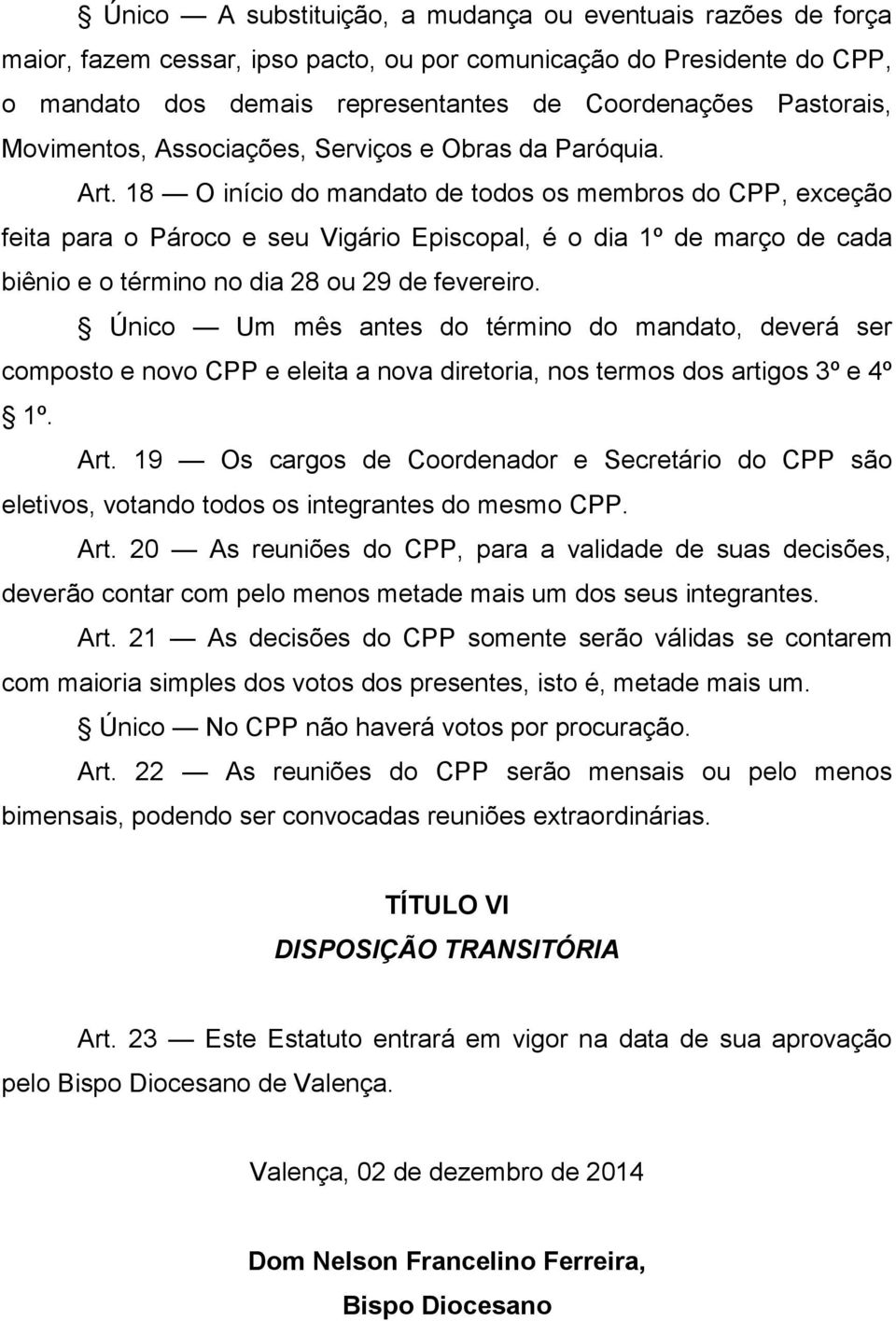 18 O início do mandato de todos os membros do CPP, exceção feita para o Pároco e seu Vigário Episcopal, é o dia 1º de março de cada biênio e o término no dia 28 ou 29 de fevereiro.