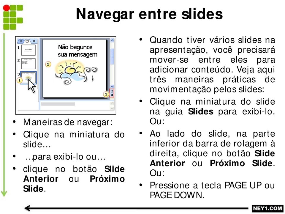 Veja aqui três maneiras práticas de movimentação pelos slides: Clique na miniatura do slide na guia Slides para exibi-lo.