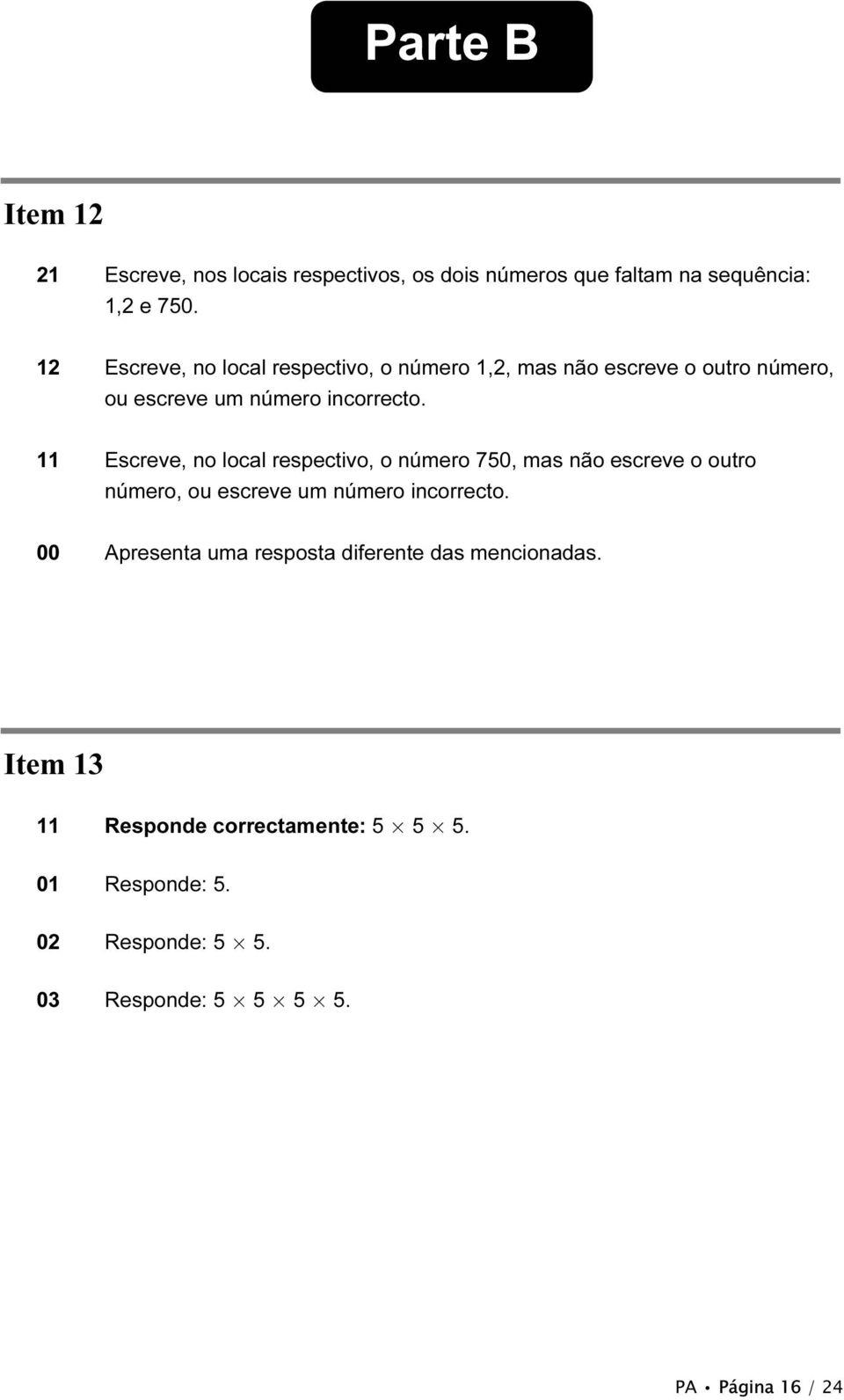 11 Escreve, no local respectivo, o número 750, mas não escreve o outro número, ou escreve um número incorrecto.