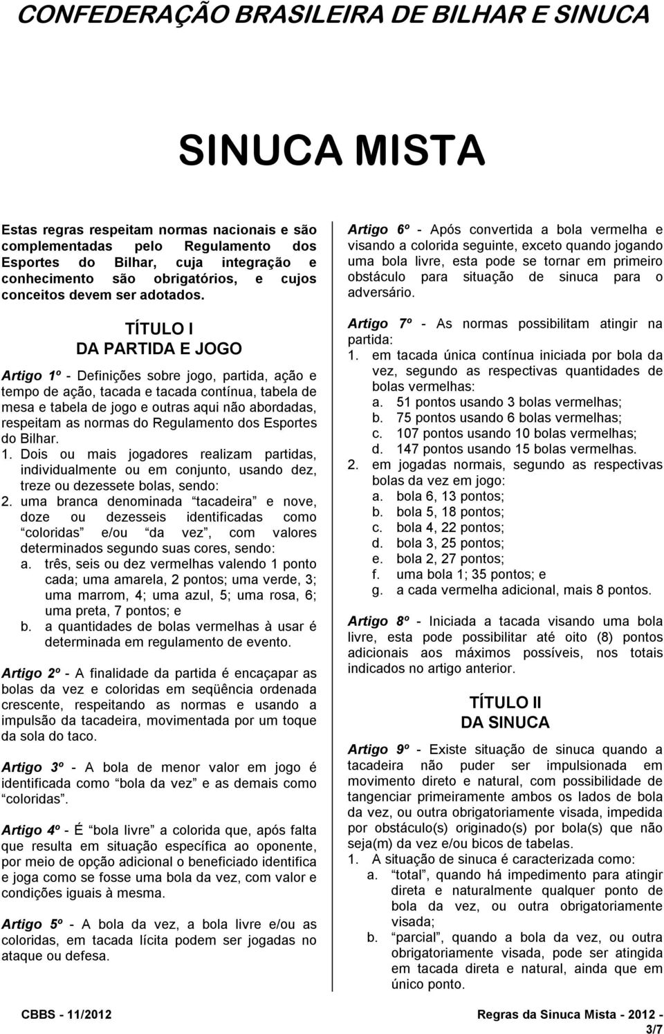 TÍTULO I DA PARTIDA E JOGO Artigo 1º - Definições sobre jogo, partida, ação e tempo de ação, tacada e tacada contínua, tabela de mesa e tabela de jogo e outras aqui não abordadas, respeitam as normas