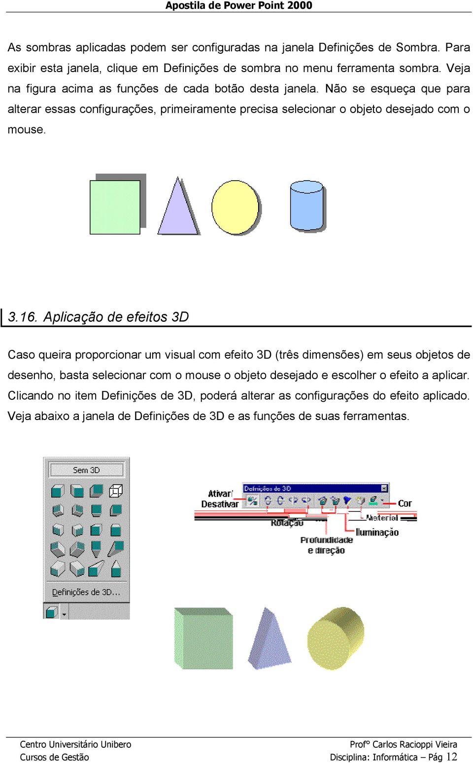 Aplicação de efeitos 3D Caso queira proporcionar um visual com efeito 3D (três dimensões) em seus objetos de desenho, basta selecionar com o mouse o objeto desejado e escolher o efeito a