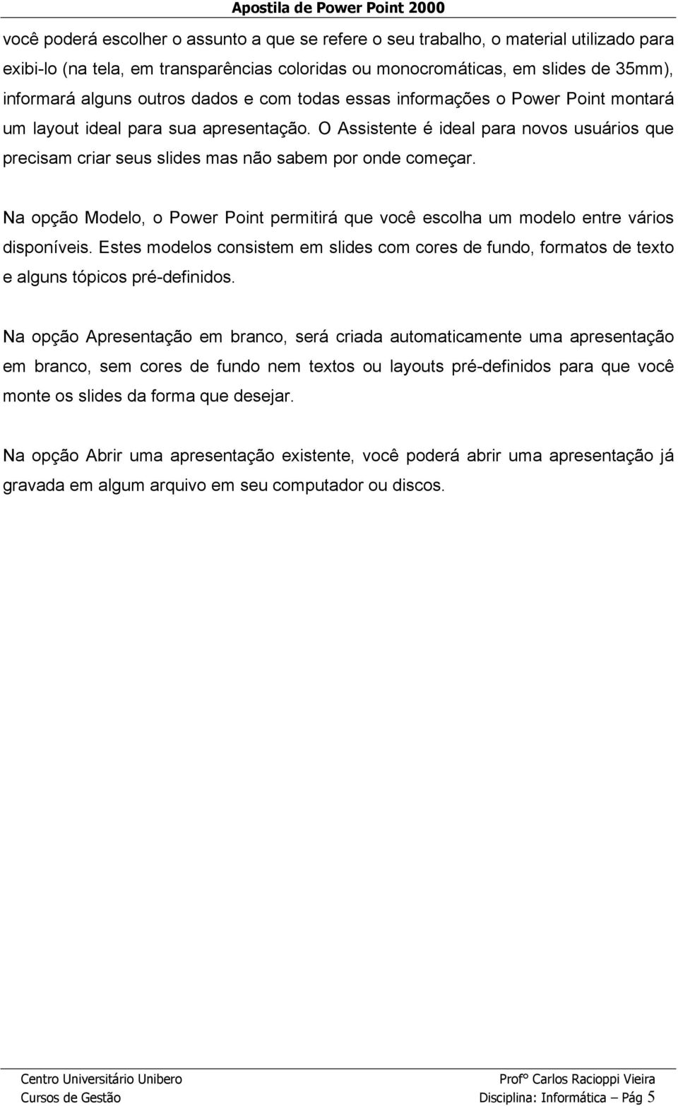 Na opção Modelo, o Power Point permitirá que você escolha um modelo entre vários disponíveis. Estes modelos consistem em slides com cores de fundo, formatos de texto e alguns tópicos pré-definidos.