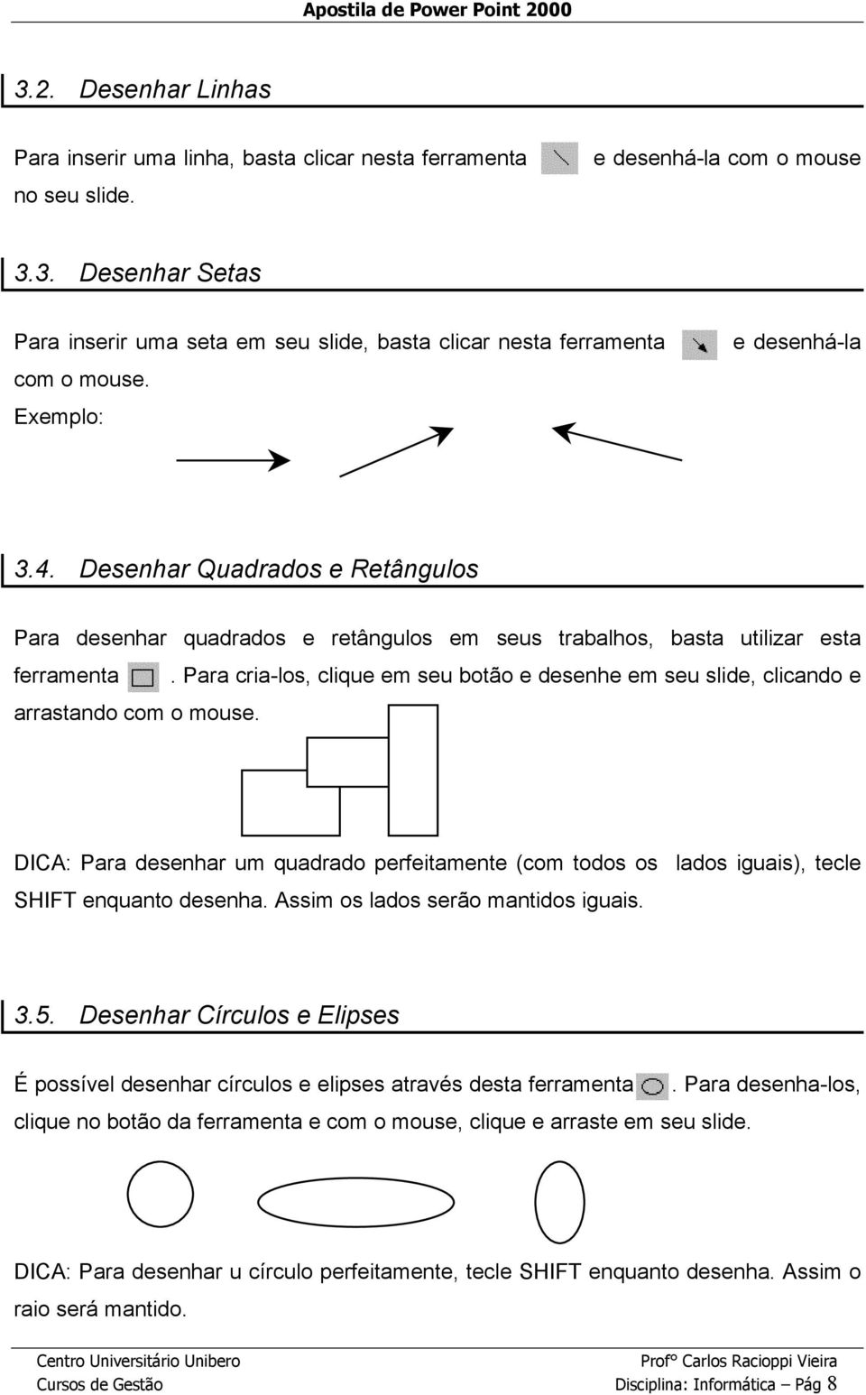 Para cria-los, clique em seu botão e desenhe em seu slide, clicando e arrastando com o mouse. DICA: Para desenhar um quadrado perfeitamente (com todos os lados iguais), tecle SHIFT enquanto desenha.