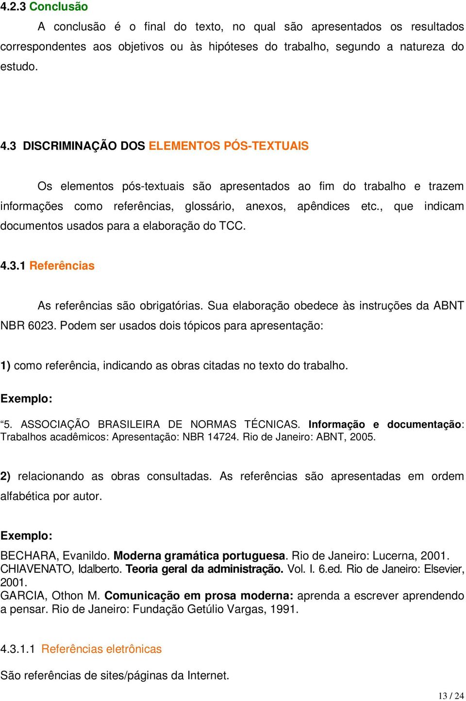 , que indicam documentos usados para a elaboração do TCC. 4.3.1 Referências As referências são obrigatórias. Sua elaboração obedece às instruções da ABNT NBR 6023.