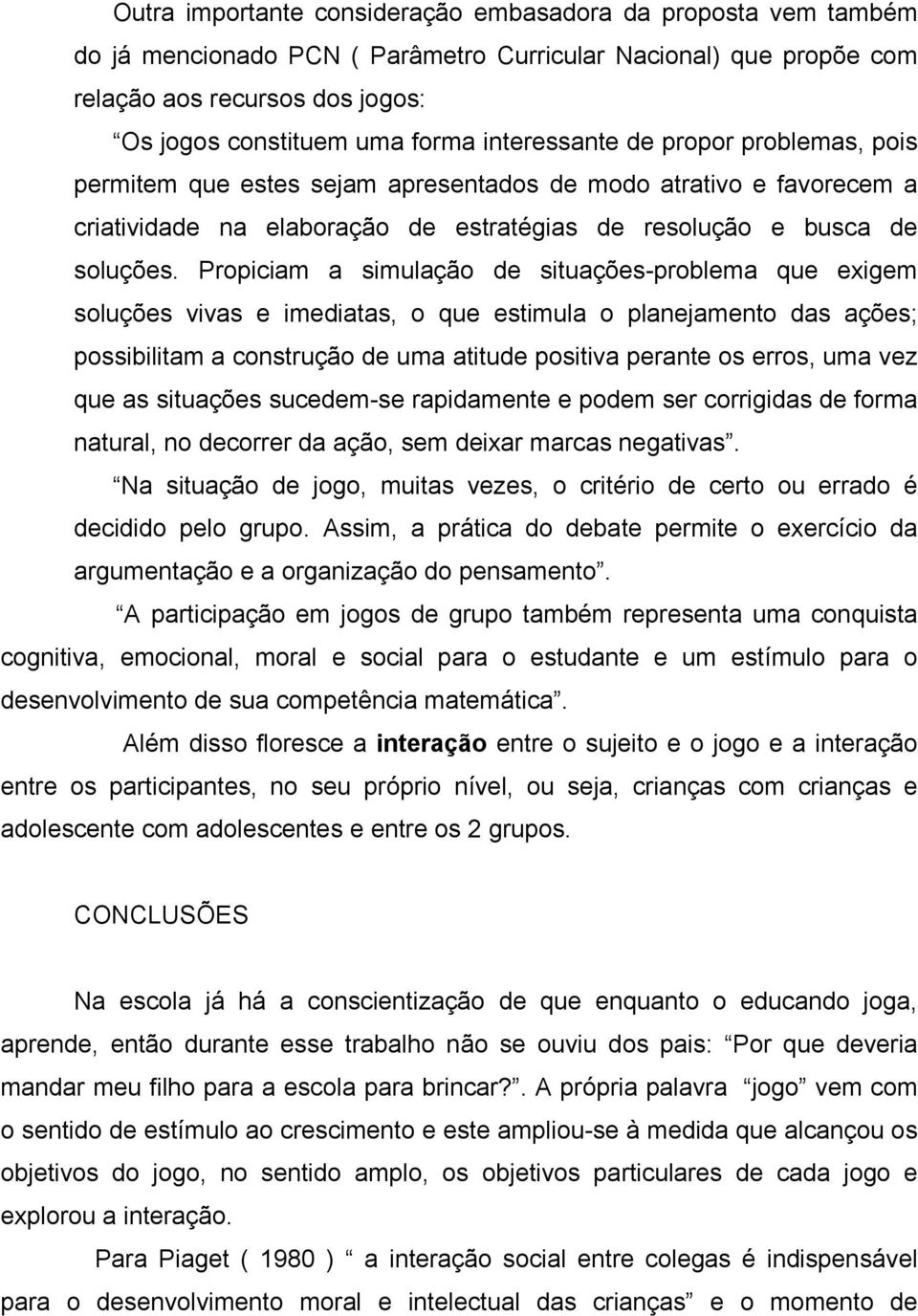 Propiciam a simulação de situações-problema que exigem soluções vivas e imediatas, o que estimula o planejamento das ações; possibilitam a construção de uma atitude positiva perante os erros, uma vez