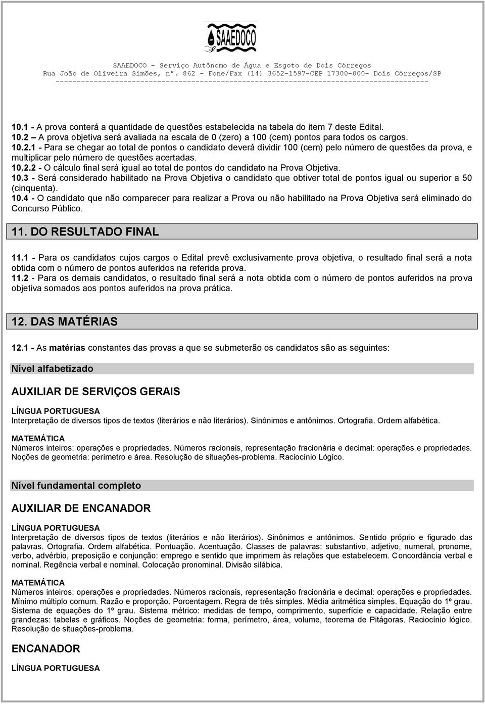 1 - Para se chegar ao total de pontos o candidato deverá dividir 100 (cem) pelo número de questões da prova, e multiplicar pelo número de questões acertadas. 10.2.