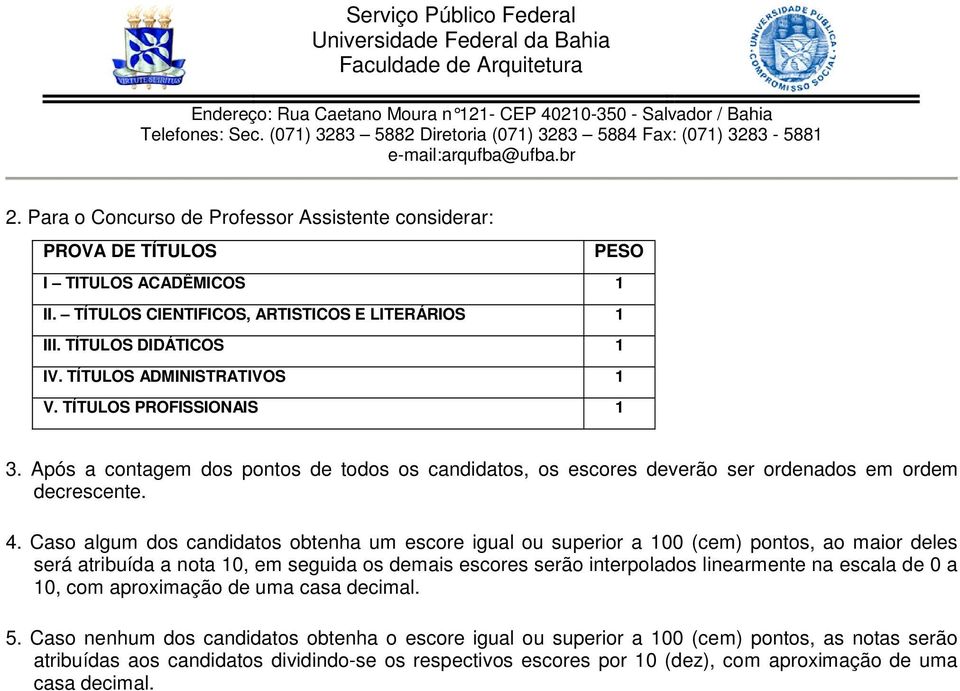 Caso algum dos candidatos obtenha um escore igual ou superior a 100 (cem) pontos, ao maior deles será atribuída a nota 10, em seguida os demais escores serão interpolados linearmente na escala de 0 a