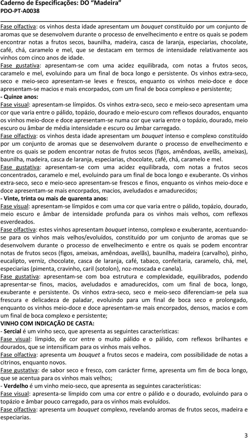 Fase gustativa: apresentam-se com uma acidez equilibrada, com notas a frutos secos, caramelo e mel, evoluindo para um final de boca longo e persistente.