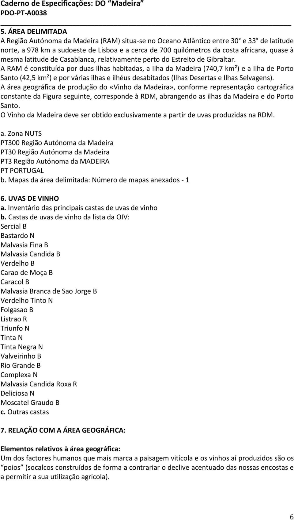 A RAM é constituída por duas ilhas habitadas, a Ilha da Madeira (740,7 km²) e a Ilha de Porto Santo (42,5 km²) e por várias ilhas e ilhéus desabitados (Ilhas Desertas e Ilhas Selvagens).