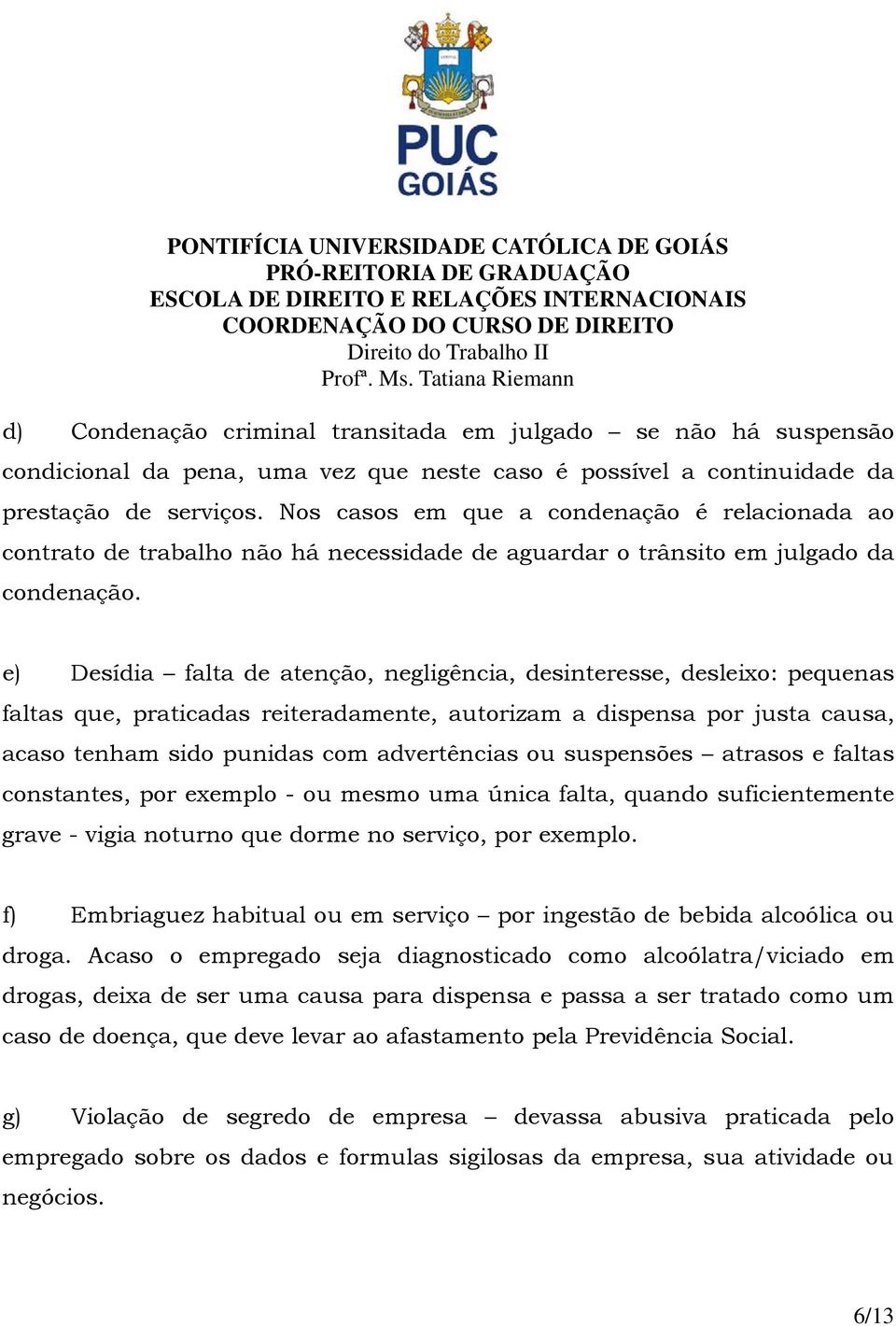 e) Desídia falta de atenção, negligência, desinteresse, desleixo: pequenas faltas que, praticadas reiteradamente, autorizam a dispensa por justa causa, acaso tenham sido punidas com advertências ou