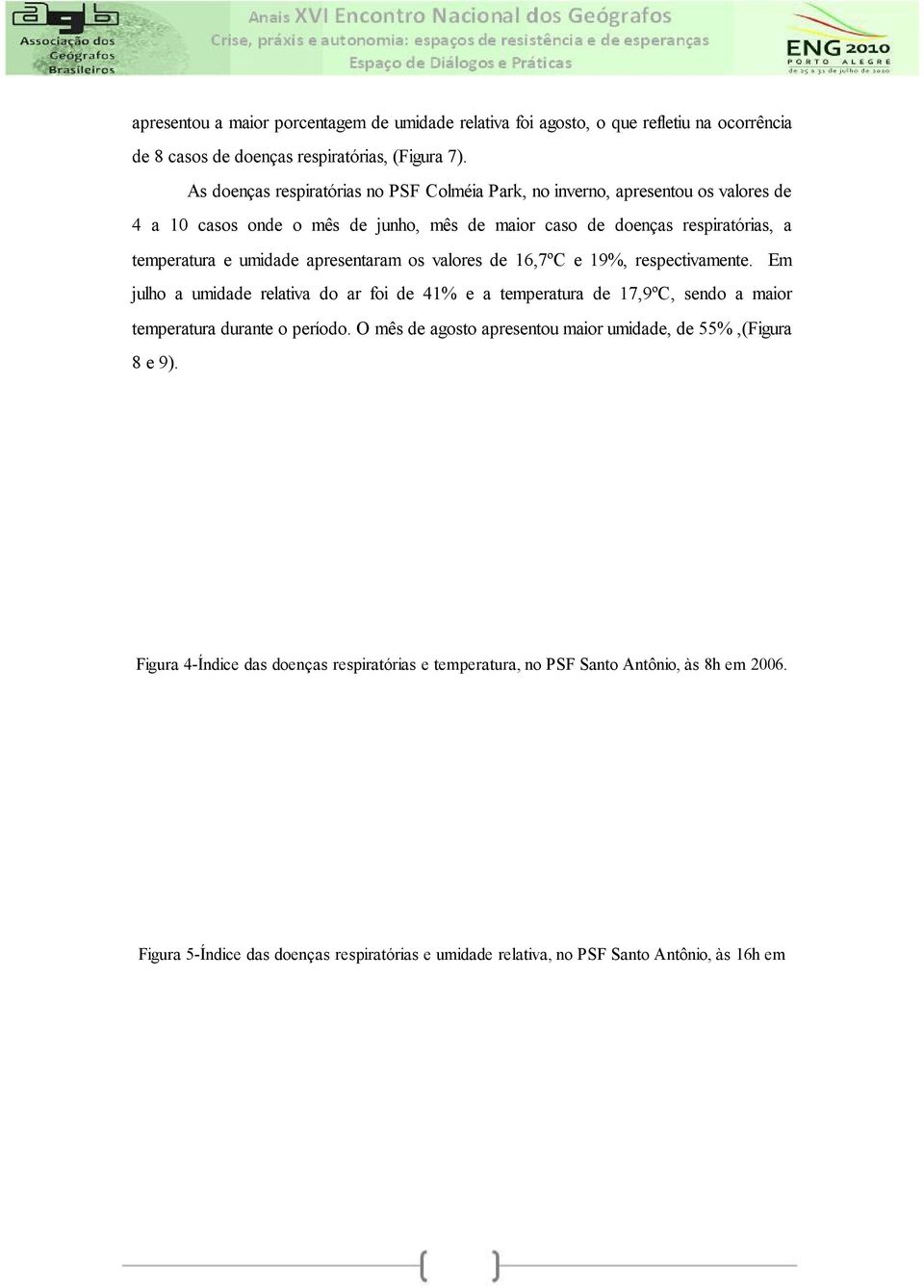 apresentaram os valores de 16,7ºC e 19%, respectivamente. Em julho a umidade relativa do ar foi de 41% e a temperatura de 17,9ºC, sendo a maior temperatura durante o período.