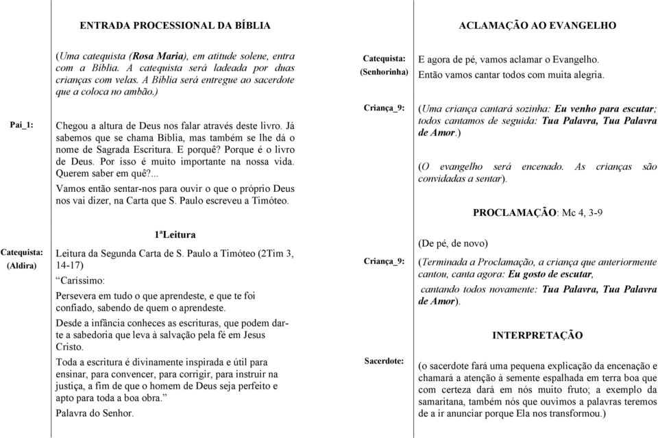 Pai_1: Chegou a altura de Deus nos falar através deste livro. Já sabemos que se chama Bíblia, mas também se lhe dá o nome de Sagrada Escritura. E porquê? Porque é o livro de Deus.