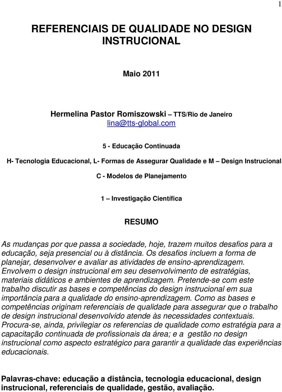 a sociedade, hoje, trazem muitos desafios para a educação, seja presencial ou à distância. Os desafios incluem a forma de planejar, desenvolver e avaliar as atividades de ensino-aprendizagem.