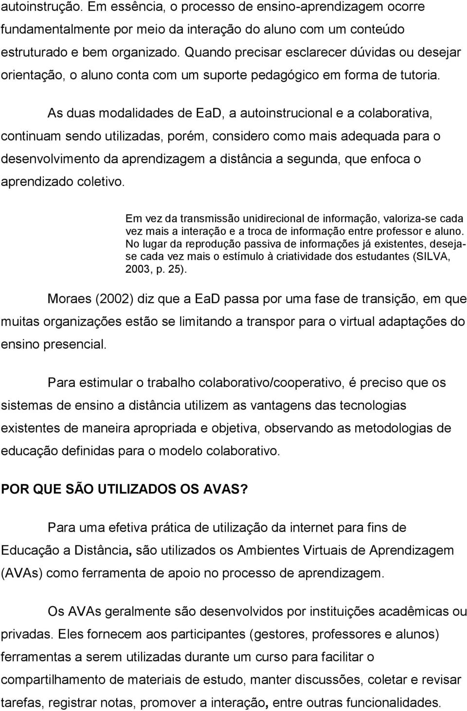 As duas modalidades de EaD, a autoinstrucional e a colaborativa, continuam sendo utilizadas, porém, considero como mais adequada para o desenvolvimento da aprendizagem a distância a segunda, que