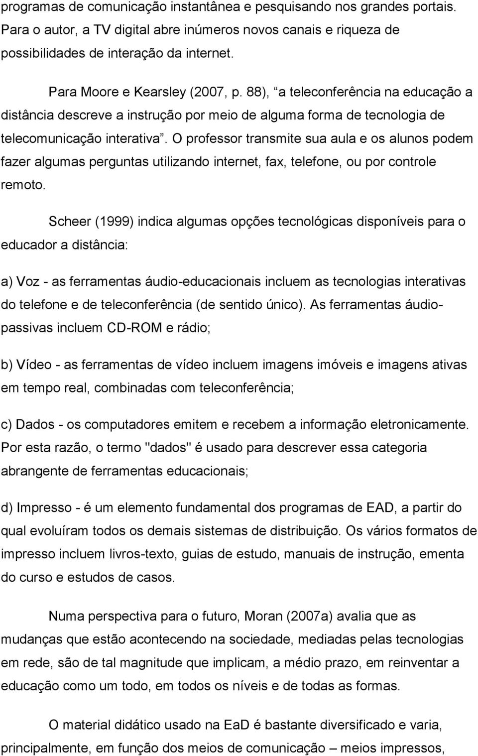 O professor transmite sua aula e os alunos podem fazer algumas perguntas utilizando internet, fax, telefone, ou por controle remoto.