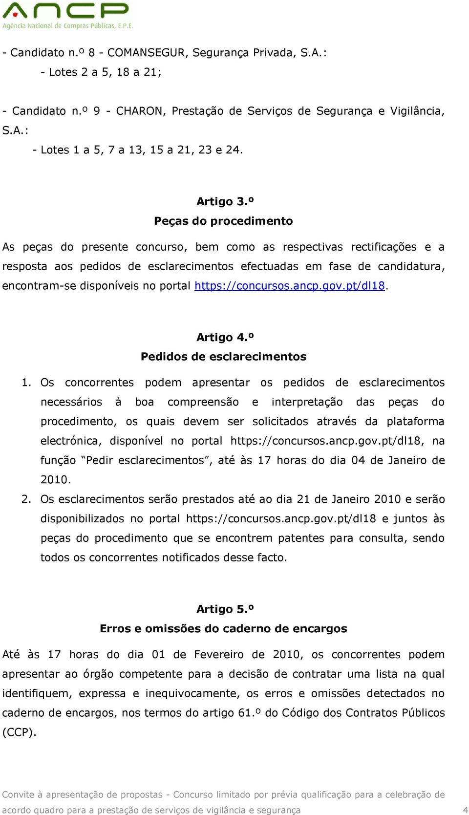 º Peças do procedimento As peças do presente concurso, bem como as respectivas rectificações e a resposta aos pedidos de esclarecimentos efectuadas em fase de candidatura, encontram-se disponíveis no