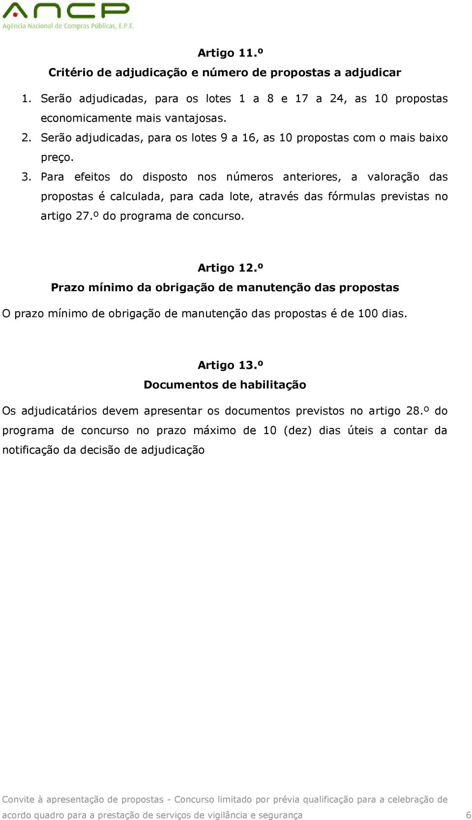 Para efeitos do disposto nos números anteriores, a valoração das propostas é calculada, para cada lote, através das fórmulas previstas no artigo 27.º do programa de concurso. Artigo 12.