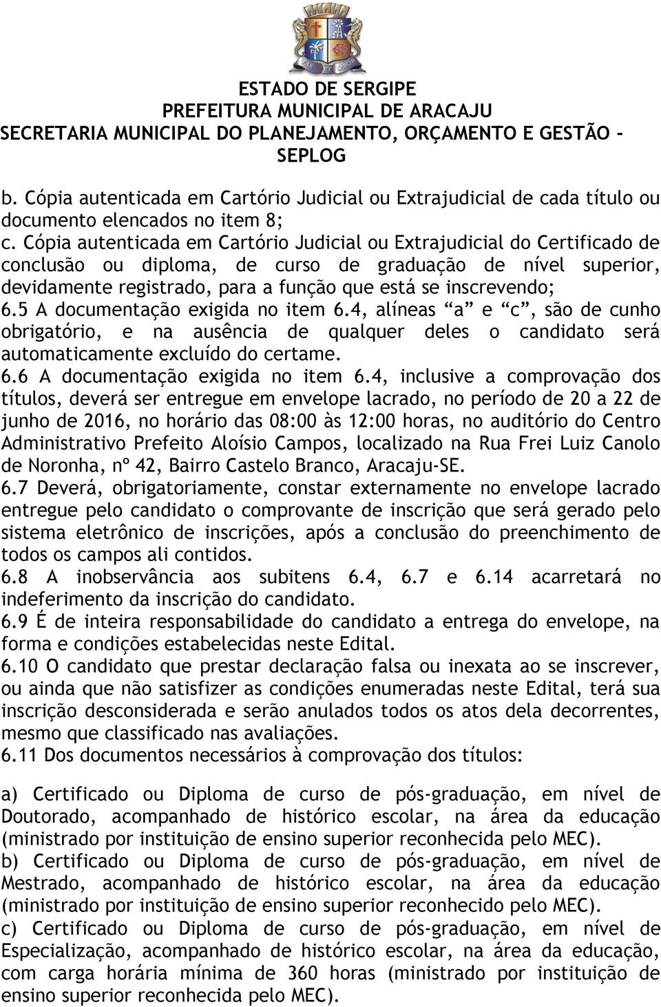 6.5 A documentação exigida no item 6.4, alíneas a e c, são de cunho obrigatório, e na ausência de qualquer deles o candidato será automaticamente excluído do certame. 6.6 A documentação exigida no item 6.