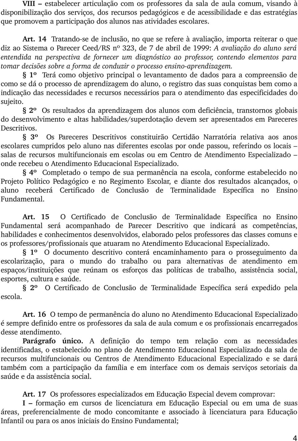 14 Tratando se de inclusão, no que se refere à avaliação, importa reiterar o que diz ao Sistema o Parecer Ceed/RS nº 323, de 7 de abril de 1999: A avaliação do aluno será entendida na perspectiva de