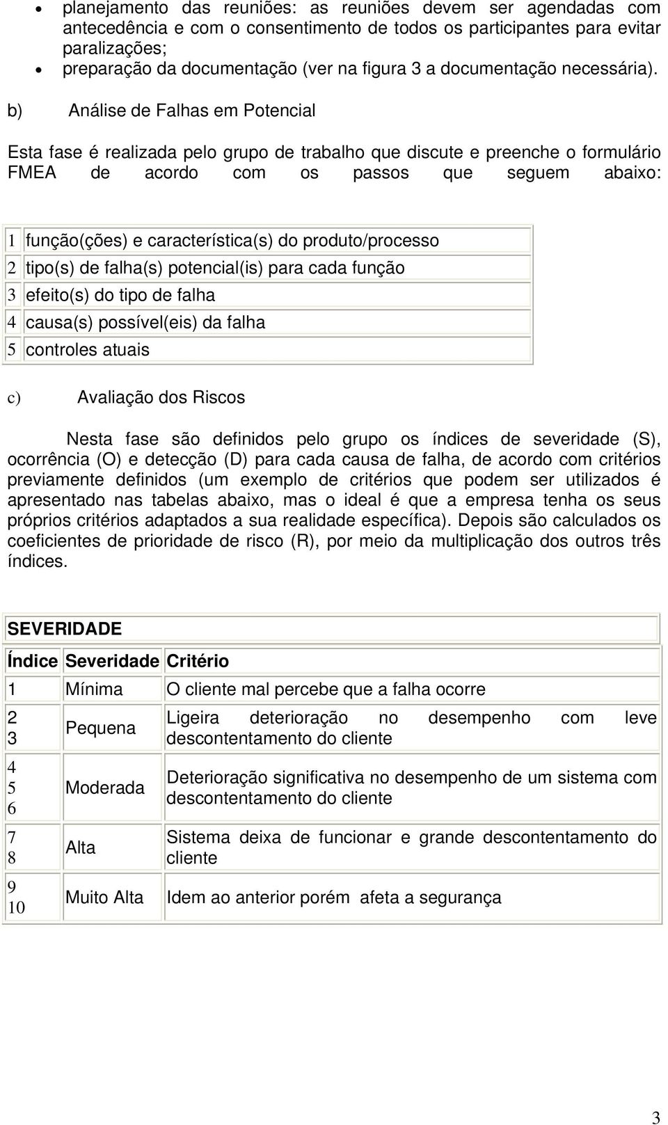 b) Análise de s em Potencial Esta fase é realizada pelo grupo de trabalho que discute e preenche o formulário FMEA de acordo com os passos que seguem abaixo: 1 função(ções) e característica(s) do