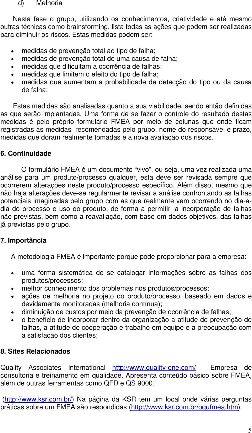 tipo de falha; medidas que aumentam a probabilidade de detecção do tipo ou da causa de falha; Estas medidas são analisadas quanto a sua viabilidade, sendo então definidas as que serão implantadas.