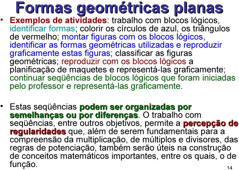 graficamente; continuar seqüências de blocos lógicos que foram iniciadas pelo professor e representá-las graficamente. Estas seqüências podem ser organizadas por semelhanças ou por diferenças.